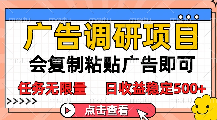 广告调研项目，会复制粘贴广告即可，任务无限量，日收益稳定500+