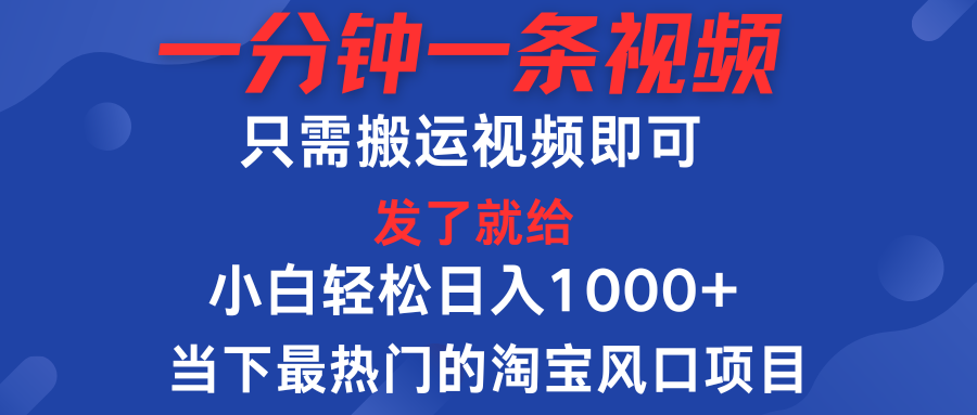 一分钟一条视频，只需搬运即可，小白单日收益可达1000＋，当下最热门的淘宝风口期项目