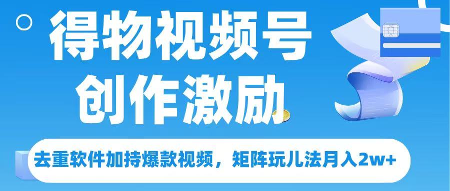 得物视频号创作者激励，去重软件加持爆款视频，矩阵玩儿法月入 2w➕