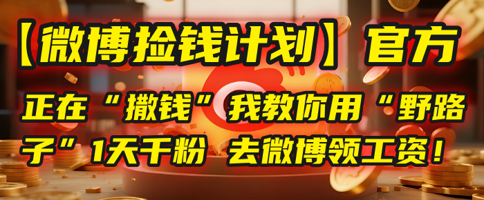 【微博捡钱计划】官方正在“撒钱”，我教你用“野路子”1天千粉，去微博领工资！