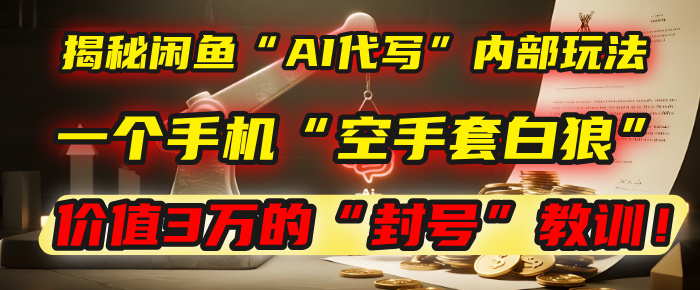 闲鱼“AI代写”内部玩法：一个手机“空手套白狼”，以及那个价值3万的“封号”教训！