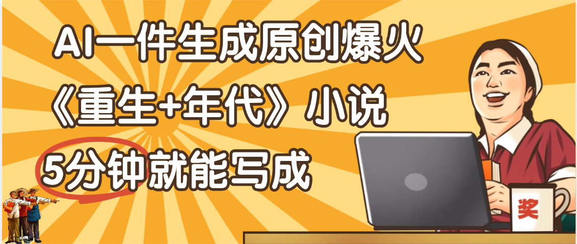 现在爆火的《重生+年代》类型的小说，现在用这个AI软件就可以一键生成原创小说了