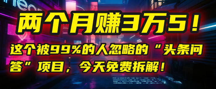 “头条问答”项目，今天免费拆解！两个月赚3万5！这个被99%的人忽略的
