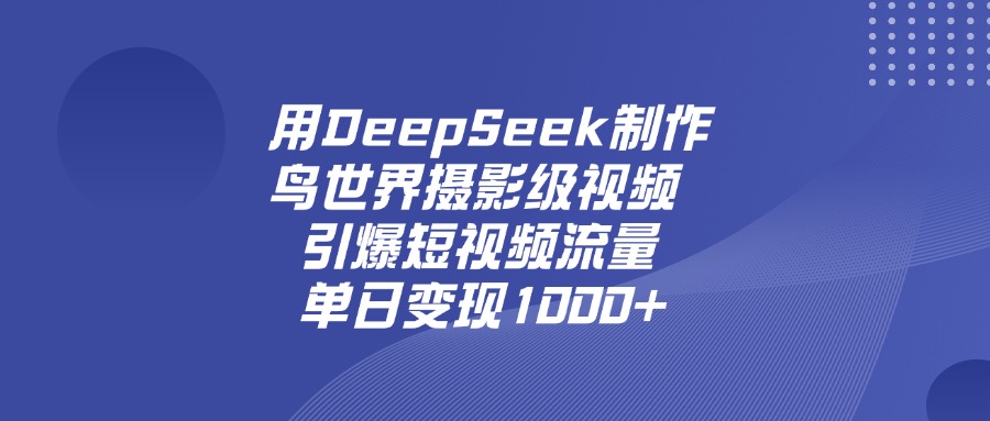 用DeepSeek制作鸟，世界摄影级视频，引爆短视频流量，单日变现1000+