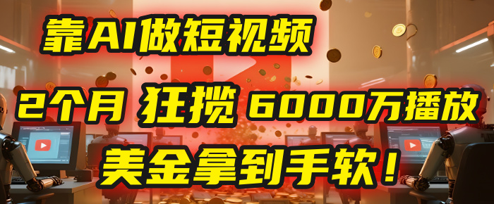 靠AI做短视频，2个月狂揽6000万播放，美金拿到手软！