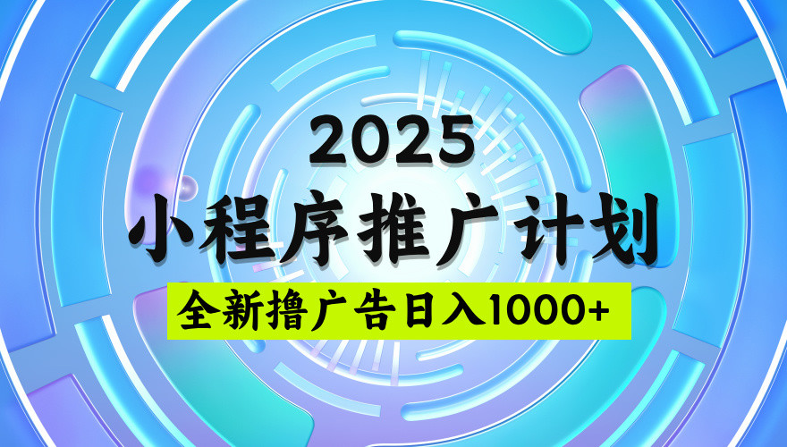 2025微信小程序推广计划，日均5张，撸广告玩法，稳定简单