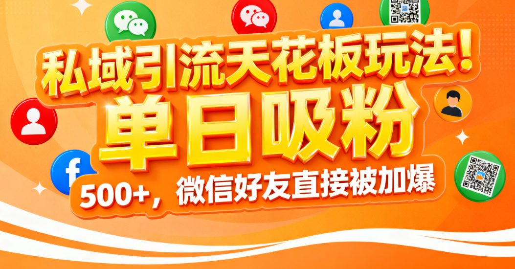 私域引流天花板玩法！单日吸粉 500+，微信好友直接被加爆