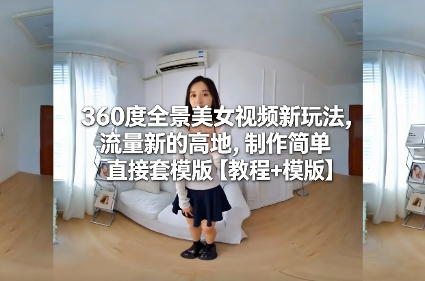 360度全景美女视频新玩法，流量新的高地，制作简单直接套模版