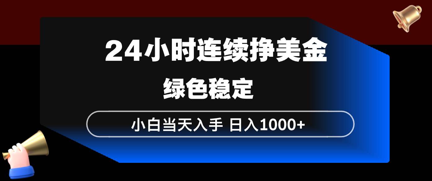 （17588期）24小时连续断挣美金，小白当天上手，简单易操作，绿色稳定，日入1000+