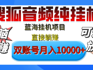 [躺赚的项目]【搜狐音频挂机】独家脚本技术，项目红利期，可矩阵可放大，稳定月入8000+,纯挂机躺赚