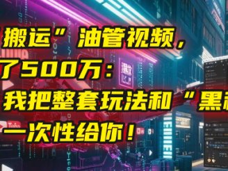 我靠“搬运”油管视频，2年赚了500万：今天，我把整套玩法和“黑科技工具箱”一次性给你！