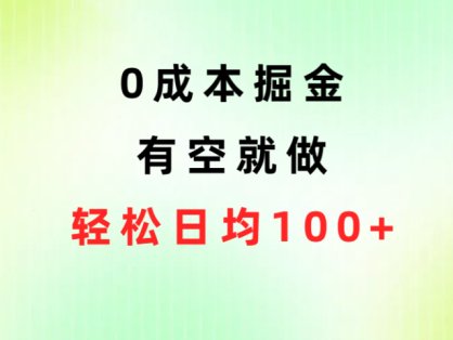 0成本掘金玩法，有空就做，小白日均100+
