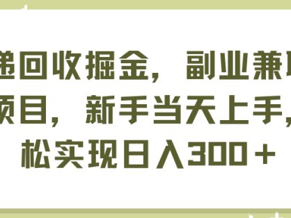 快递回收掘金，副业兼职必备项目，新手当天上手，轻松实现日入300＋