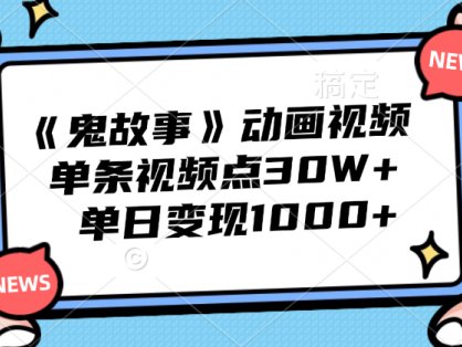 《鬼故事》动画视频,单条视频点赞30W+,单日变现1000+