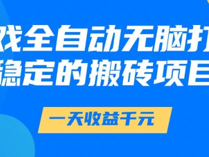游戏全自动无脑打金，一天收益1000+，稳定的搬砖项目