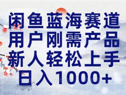 闲鱼蓝海赛道,用户刚需产品,新人轻松上手,日入1000+长久可做