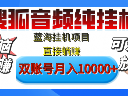 [躺赚的项目]【搜狐音频挂机】独家脚本技术，项目红利期，可矩阵可放大，稳定月入8000+,纯挂机躺赚