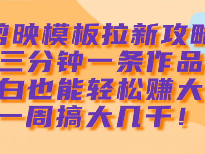 剪映模板拉新攻略，三分钟一条作品，小白也能轻松赚大钱，一周搞大几千！