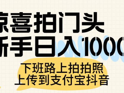 惊喜拍门头，上传到支付宝和抖音新手日入 1000+，下班路上拍拍照片
