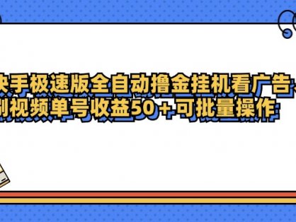 快手极速版全自动撸金挂机看广告、刷视频单号收益50+可批量操作