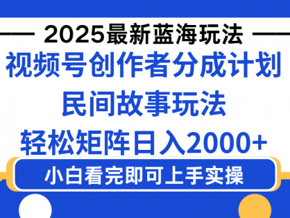 2025最新蓝海赛道玩法视频号创作者分成民间故事玩法,AI一键生成爆款视频,轻松日入2000+
