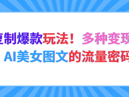 最新复制爆款玩法!多种变现模式!AI美女图文的流量密码