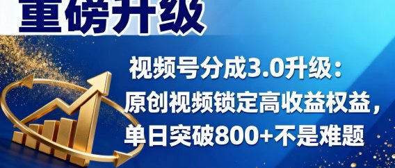 视频号分成 3.0 升级：原创视频锁定高收益权益，单日突破 800 + 不是难题
