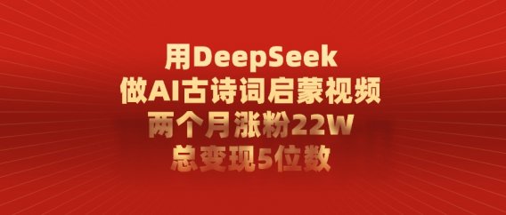 利用DeepSeek做AI古诗词启蒙视频，两个月直接涨粉22W，总变现5位数