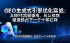 （17708期）GEO 生成式引擎优化实战：AI时代流量重构，从认知到精通抢占下一个十年红利