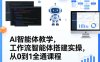 AI智能体教学，工作流智能体搭建实操，从0到1全通课程