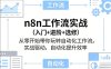 n8n工作流实战（入门+进阶+选修）从零开始带你玩转自动化工作流，实战驱动，自动化提升效率