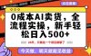 0成本AI卖货，每天十几分钟，新手轻松日入500+，隔天就能见收益【揭秘】