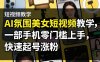 AI氛围美女短视频教学，一部手机零门槛上手，快速起号涨粉