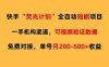 （17587期）快手荧光短剧，全自动代发，免费项目单号月200-600收益