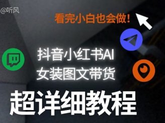 抖音小红书AI女装图文带货教程全拆解！小白看了也会做，可批量可矩阵玩法