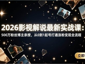 （17530期）2026影视解说最新实战课：500万粉丝博主亲授，从0到1起号打通涨粉变现全流程