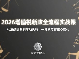 （17529期）2026增值税新政全流程实战课：从法条拆解到落地执行，一站式吃透核心变化