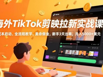 (17340期)海外TikTok剪映拉新实战课,零成本启动、全流程教学、美金佣金,新手3天出单,月入5000+美元