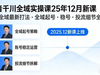 抖音千川全域全域实操课25年12月新课,千川全域最新打法,全域起号,稳号,投流细节全部都有