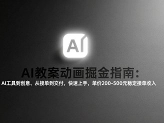 (17349期)AI教案动画掘金指南:从工具到创意、从接单到交付,快速上手,单价200-500元稳定接单收入