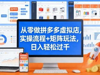 从零做拼多多虚拟店，实操流程+矩阵玩法，日入轻松过千【揭秘】
