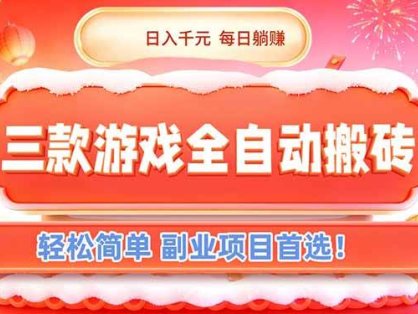 （17024期）三款游戏全自动搬砖，日入千元，轻松简单，每日躺赚，副业项目首选！