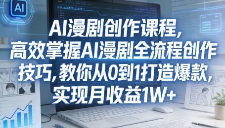 某社群AI漫剧创作课程，高效掌握AI漫剧全流程创作技巧，教你从0到1打造爆款，实现月收益1W+
