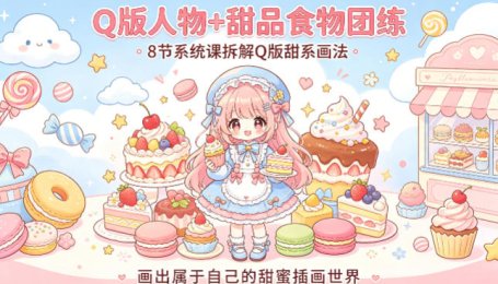 Q版人物+甜品食物团练，8节系统课拆解Q版甜系画法，画出属于自己的甜蜜插画世界