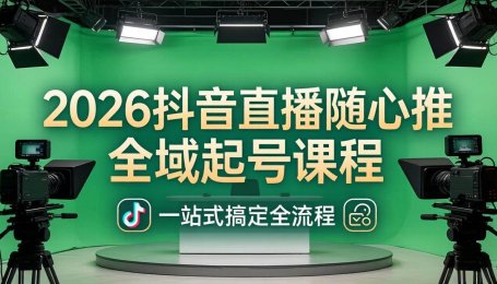 （18050期）2026抖音直播随心推全域起号课程：一站式搞定直播起号、稳号、放量全流程(更新4月)