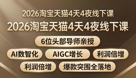 （18054期）2026淘宝天猫4天4夜线下课：6位头部导师亲授，AI数智化+AIGC增长+利润倍增+爆款突围全落地
