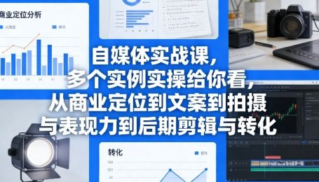 自媒体实战课，多个实例实操给你看，从商业定位到文案到拍摄与表现力到后期剪辑与转化