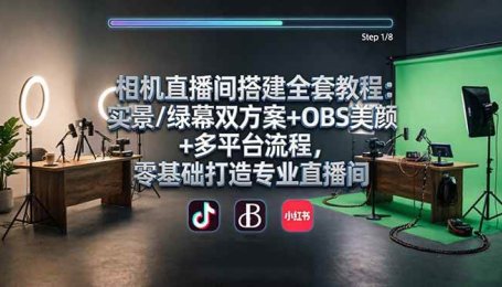 （18040期）相机直播间搭建全套教程：实景/绿幕双方案+OBS美颜+多平台流程，零基础打造专业直播间