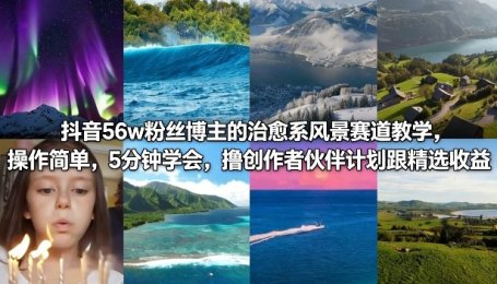 抖音56w粉丝博主的治愈系风景赛道教学，操作简单，5分钟学会，撸创作者伙伴计划跟精选收益