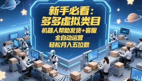 新手必看：多多虚拟类目，机器人帮助发货+客服，全自动运营，轻松月入五位数【揭秘】